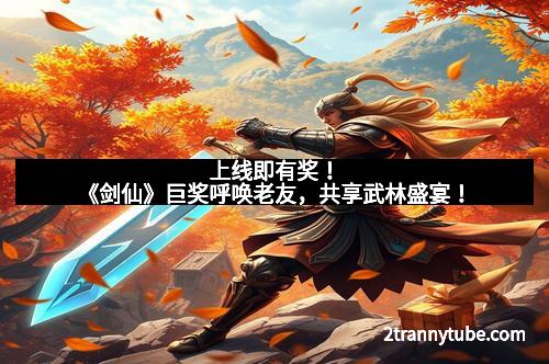 上线即有奖！《剑仙》巨奖呼唤老友，共享武林盛宴！