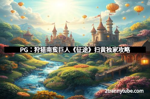 PG：狩猎南蛮巨人《征途》扫黄独家攻略